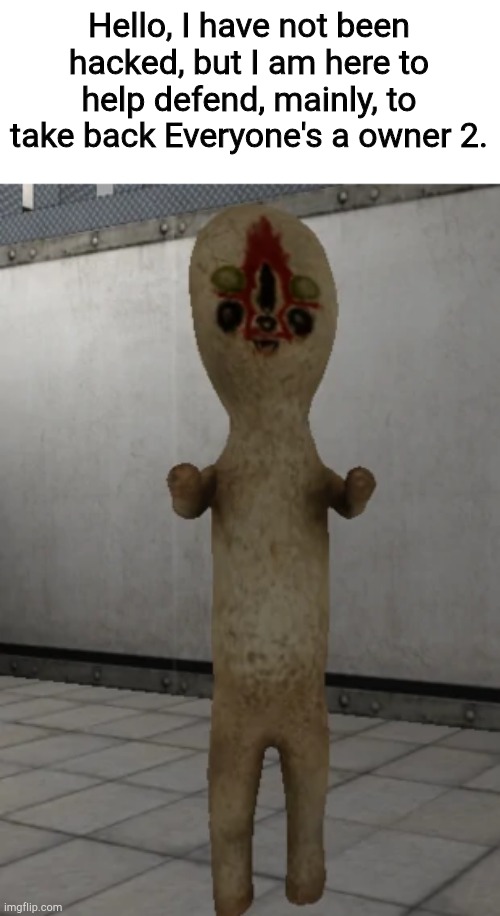 SCP-173-Killer Joins The Battle!!! | Hello, I have not been hacked, but I am here to help defend, mainly, to take back Everyone's a owner 2. | image tagged in scp-173 | made w/ Imgflip meme maker