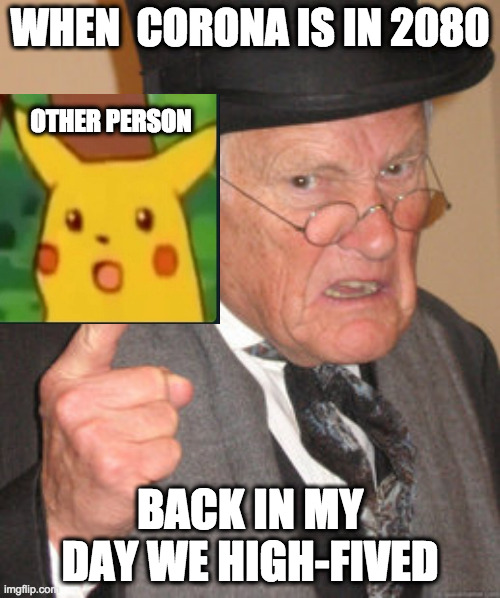 Back In My Day Meme | WHEN  CORONA IS IN 2080; OTHER PERSON; BACK IN MY DAY WE HIGH-FIVED | image tagged in memes,back in my day | made w/ Imgflip meme maker