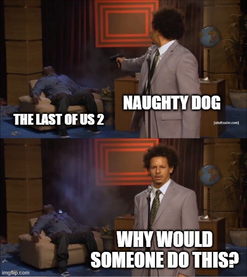 Who Killed Hannibal Meme | NAUGHTY DOG; THE LAST OF US 2; WHY WOULD SOMEONE DO THIS? | image tagged in memes,who killed hannibal | made w/ Imgflip meme maker