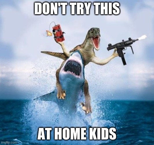 Dinosaur Riding Shark | DON'T TRY THIS; AT HOME KIDS | image tagged in dinosaur riding shark | made w/ Imgflip meme maker