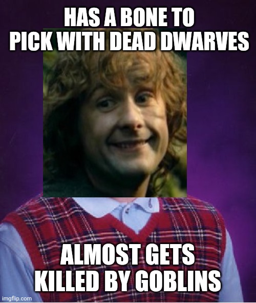 Poor Luck Pippin | HAS A BONE TO PICK WITH DEAD DWARVES; ALMOST GETS KILLED BY GOBLINS | image tagged in lord of the rings,bad luck brian | made w/ Imgflip meme maker