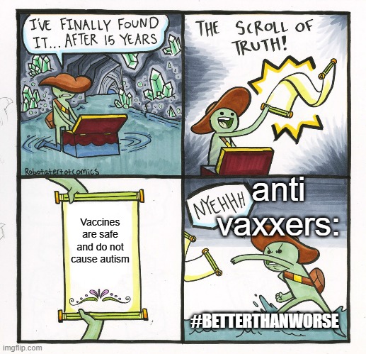 Vaccine Meme | anti vaxxers:; Vaccines are safe and do not cause autism; #BETTERTHANWORSE | image tagged in memes,the scroll of truth,vaccine,vaccines,autism,false rumours | made w/ Imgflip meme maker