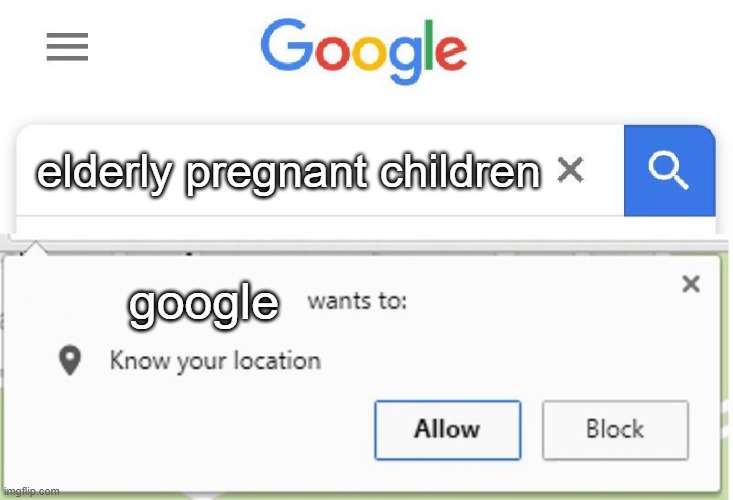 Wants to know your location | elderly pregnant children google | image tagged in wants to know your location | made w/ Imgflip meme maker