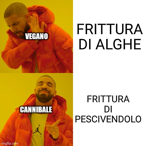 Drake Hotline Bling Meme | FRITTURA DI ALGHE; VEGANO; FRITTURA DI PESCIVENDOLO; CANNIBALE | image tagged in memes,drake hotline bling | made w/ Imgflip meme maker