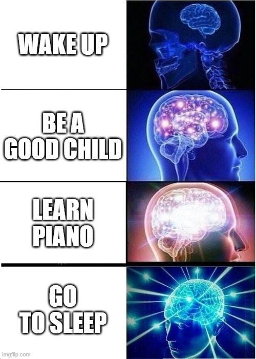 Expanding Brain Meme | WAKE UP; BE A GOOD CHILD; LEARN PIANO; GO TO SLEEP | image tagged in memes,expanding brain | made w/ Imgflip meme maker