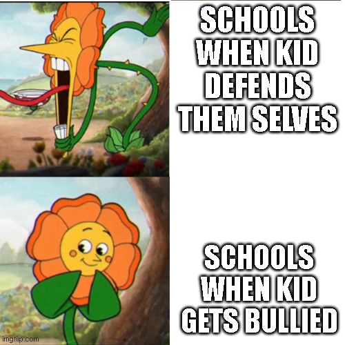 Cuphead Flower | SCHOOLS WHEN KID DEFENDS THEM SELVES; SCHOOLS WHEN KID GETS BULLIED | image tagged in cuphead flower | made w/ Imgflip meme maker