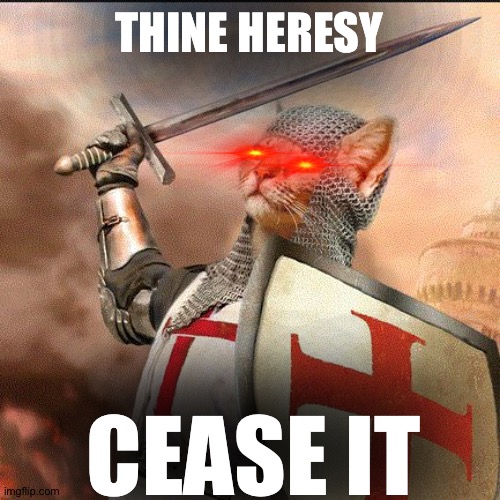 Crusader Cat | THINE HERESY; CEASE IT | image tagged in crusader cat | made w/ Imgflip meme maker