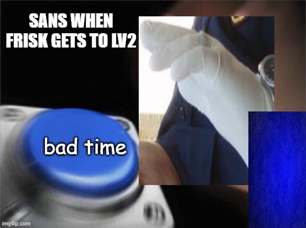 Blank Nut Button | SANS WHEN FRISK GETS TO LV2; bad time | image tagged in memes,blank nut button,sans,blue,bad time,undertale | made w/ Imgflip meme maker