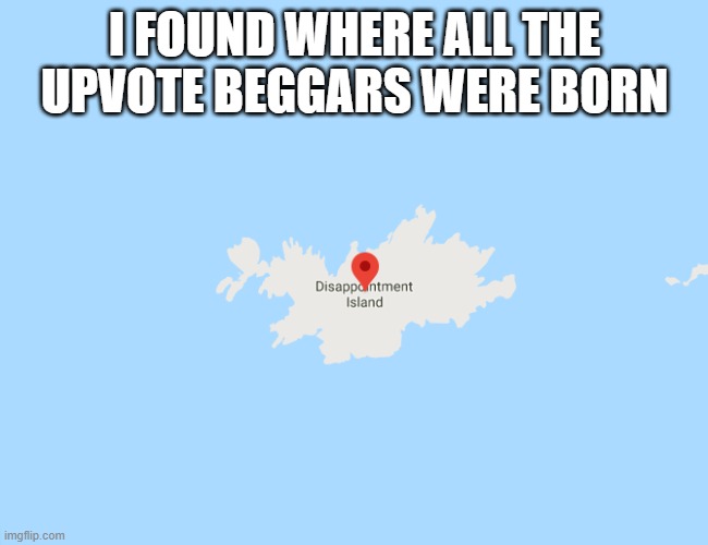 upvote beggars are such disappointments |  I FOUND WHERE ALL THE UPVOTE BEGGARS WERE BORN | image tagged in disappointment,funny,memes,island,upvote begging,begging for upvotes | made w/ Imgflip meme maker