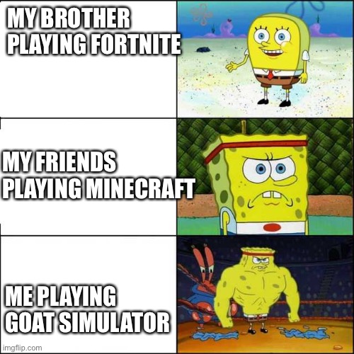 Spongebob strong | MY BROTHER 
PLAYING FORTNITE; MY FRIENDS PLAYING MINECRAFT; ME PLAYING GOAT SIMULATOR | image tagged in spongebob strong | made w/ Imgflip meme maker