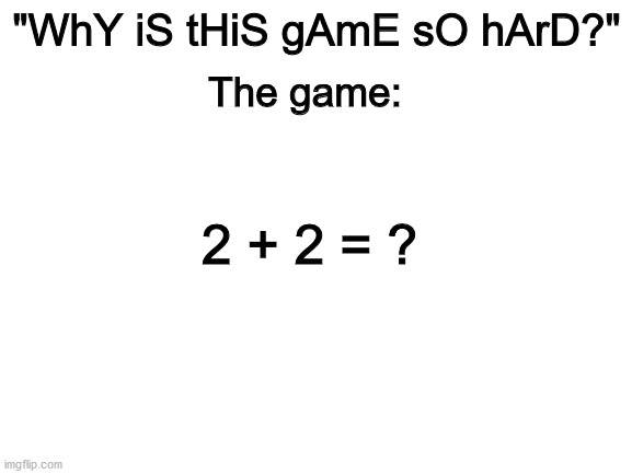 These mobile ads need to stop... | "WhY iS tHiS gAmE sO hArD?"; The game:; 2 + 2 = ? | image tagged in blank white template | made w/ Imgflip meme maker