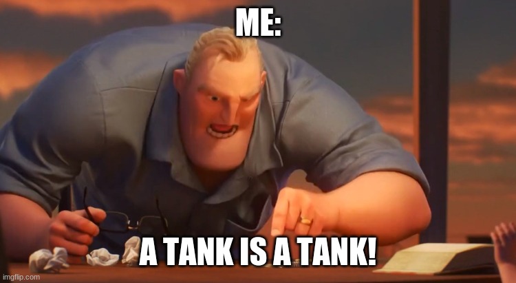 Gli Incredibili | ME: A TANK IS A TANK! | image tagged in gli incredibili | made w/ Imgflip meme maker