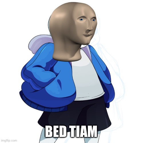 Bed tiam meme man | BED TIAM | image tagged in sans undertale | made w/ Imgflip meme maker