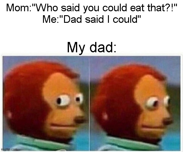 Anna oop | Mom:"Who said you could eat that?!"
Me:"Dad said I could"; My dad: | image tagged in memes,monkey puppet | made w/ Imgflip meme maker