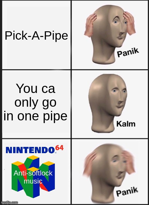 Panik Kalm Panik Meme | Pick-A-Pipe; You ca only go in one pipe; Anti-softlock music | image tagged in memes,panik kalm panik | made w/ Imgflip meme maker