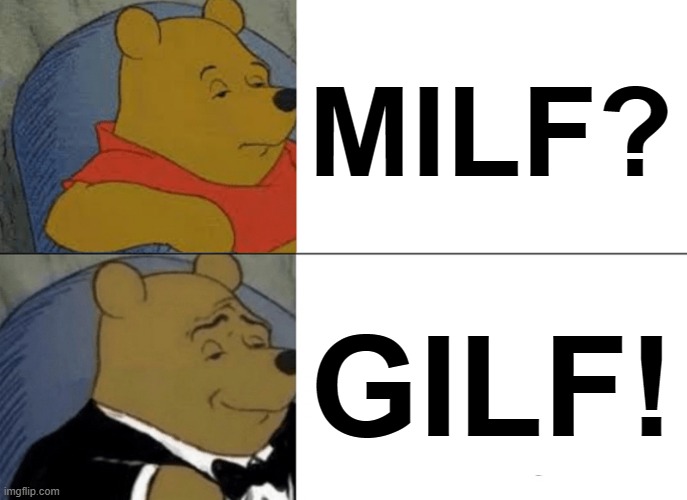 Tuxedo Winnie The Pooh Meme | MILF? GILF! | image tagged in memes,tuxedo winnie the pooh | made w/ Imgflip meme maker
