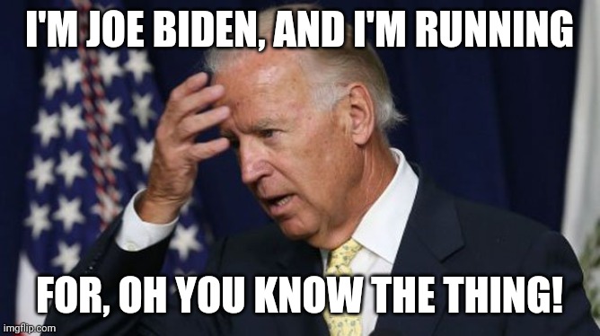 Joe Biden worries | I'M JOE BIDEN, AND I'M RUNNING; FOR, OH YOU KNOW THE THING! | image tagged in joe biden worries | made w/ Imgflip meme maker