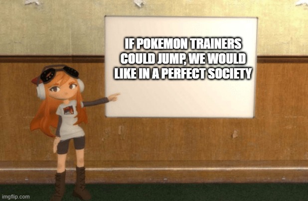 SMG4s Meggy pointing at board | IF POKEMON TRAINERS COULD JUMP, WE WOULD LIKE IN A PERFECT SOCIETY | image tagged in smg4s meggy pointing at board | made w/ Imgflip meme maker