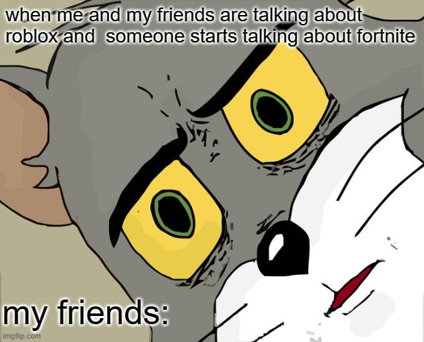 Unsettled Tom | when me and my friends are talking about roblox and  someone starts talking about fortnite; my friends: | image tagged in memes,unsettled tom | made w/ Imgflip meme maker