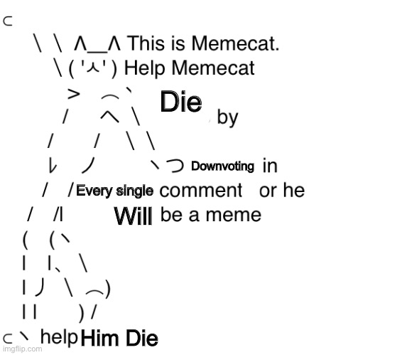 Die | Die; Downvoting; Every single; Will; Him Die | image tagged in die,i_hate_you_memecat | made w/ Imgflip meme maker