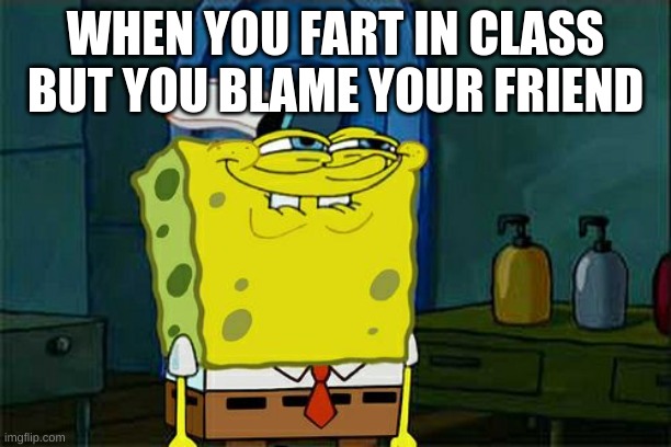 Don't You Squidward Meme | WHEN YOU FART IN CLASS BUT YOU BLAME YOUR FRIEND | image tagged in memes,don't you squidward | made w/ Imgflip meme maker