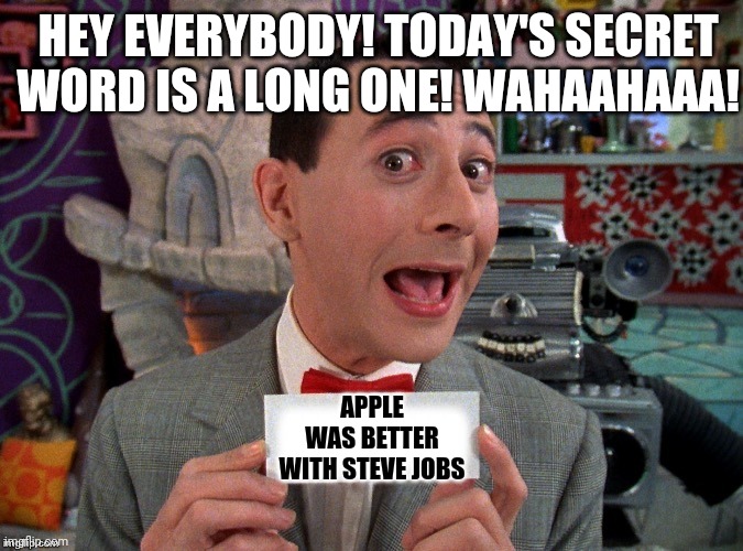 Remember when innovation meant something never seen before? Not just a more powerful version of something pre-existing? | HEY EVERYBODY! TODAY'S SECRET WORD IS A LONG ONE! WAHAAHAAA! APPLE WAS BETTER WITH STEVE JOBS | image tagged in pee wee secret word,technology,apple | made w/ Imgflip meme maker