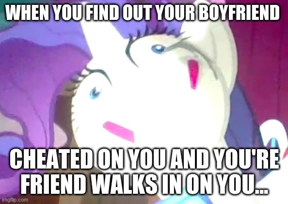 Rarity having a stressful time- | WHEN YOU FIND OUT YOUR BOYFRIEND; CHEATED ON YOU AND YOU'RE FRIEND WALKS IN ON YOU... | image tagged in mlp meme,haha | made w/ Imgflip meme maker