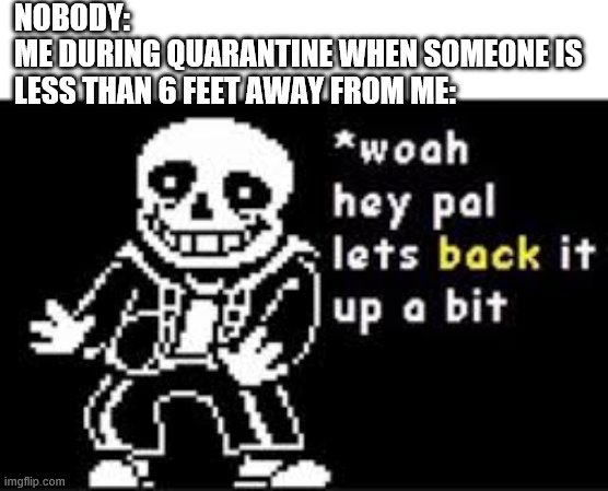 woah hey pal lets back it up a bit | NOBODY:
ME DURING QUARANTINE WHEN SOMEONE IS LESS THAN 6 FEET AWAY FROM ME: | image tagged in woah hey pal lets back it up a bit | made w/ Imgflip meme maker