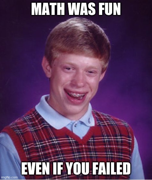 Bad Luck Brian Meme | MATH WAS FUN; EVEN IF YOU FAILED | image tagged in memes,bad luck brian | made w/ Imgflip meme maker