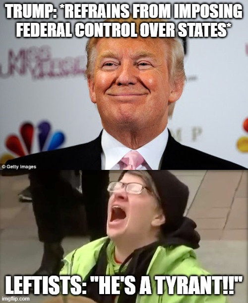 TRUMP: *REFRAINS FROM IMPOSING FEDERAL CONTROL OVER STATES* LEFTISTS: "HE'S A TYRANT!!" | image tagged in donald trump approves,trump sjw no | made w/ Imgflip meme maker