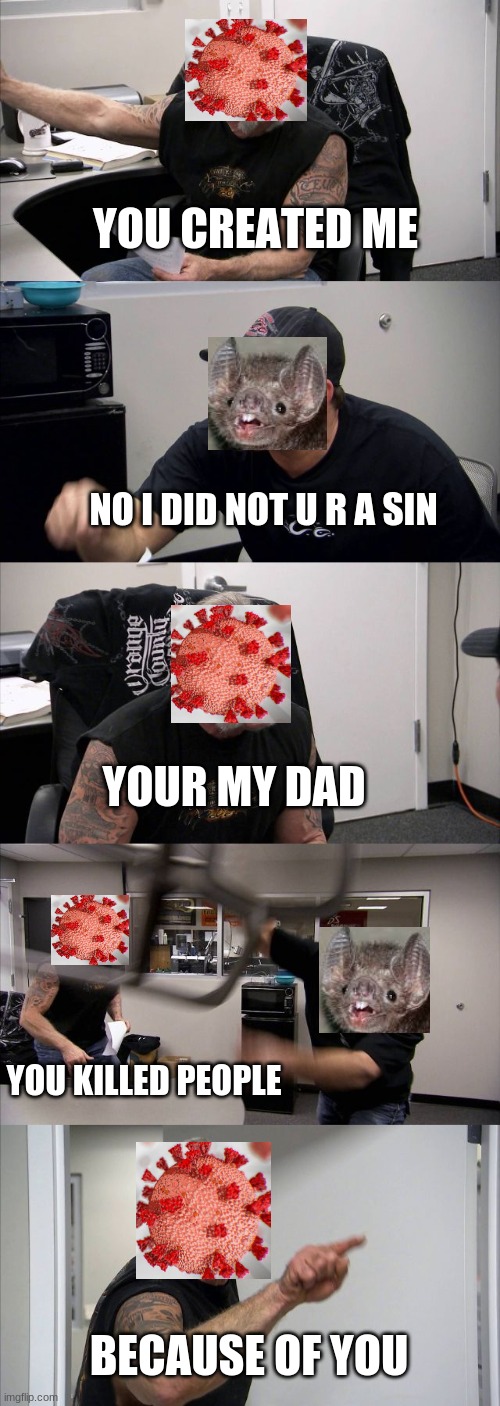 American Chopper Argument Meme | YOU CREATED ME; NO I DID NOT U R A SIN; YOUR MY DAD; YOU KILLED PEOPLE; BECAUSE OF YOU | image tagged in memes,american chopper argument | made w/ Imgflip meme maker
