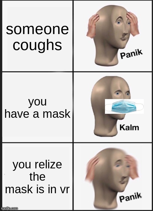 mask panik | someone coughs; you have a mask; you relize the mask is in vr | image tagged in memes,panik kalm panik | made w/ Imgflip meme maker