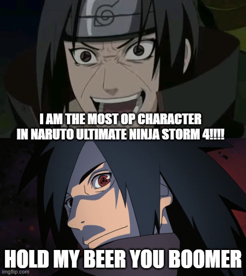I AM THE MOST OP CHARACTER IN NARUTO ULTIMATE NINJA STORM 4!!!! HOLD MY BEER YOU BOOMER | image tagged in itachi crazy face,madara filip | made w/ Imgflip meme maker