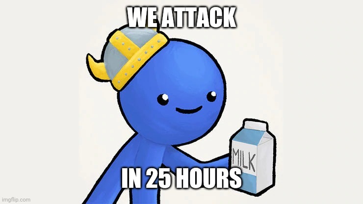 Dani | WE ATTACK; IN 25 HOURS | image tagged in got milk | made w/ Imgflip meme maker