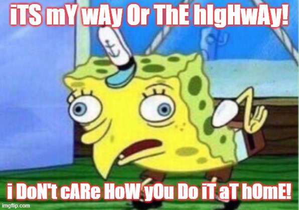 Mocking Spongebob Meme | iTS mY wAy Or ThE hIgHwAy! i DoN't cARe HoW yOu Do iT aT hOmE! | image tagged in memes,mocking spongebob | made w/ Imgflip meme maker