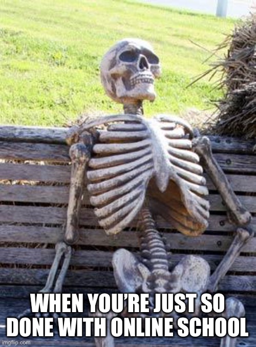 Waiting Skeleton | WHEN YOU’RE JUST SO DONE WITH ONLINE SCHOOL | image tagged in memes,waiting skeleton | made w/ Imgflip meme maker