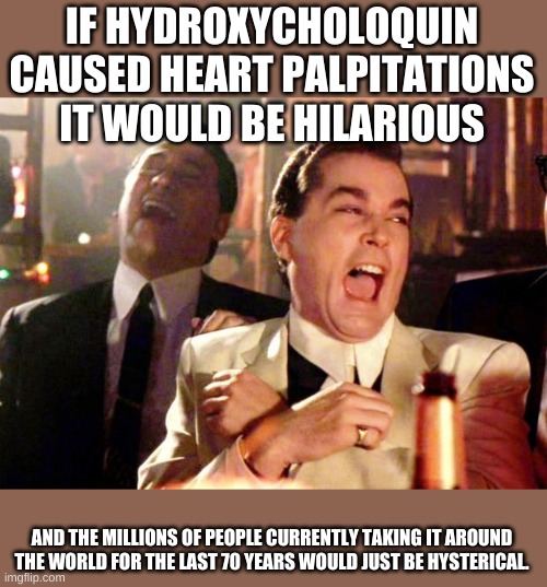 Goodfellas Laugh | IF HYDROXYCHOLOQUIN CAUSED HEART PALPITATIONS IT WOULD BE HILARIOUS AND THE MILLIONS OF PEOPLE CURRENTLY TAKING IT AROUND THE WORLD FOR THE  | image tagged in goodfellas laugh | made w/ Imgflip meme maker