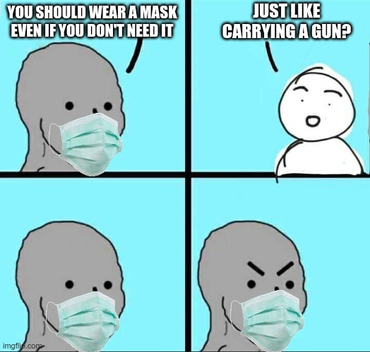 They hate it when you point out hypocrisy | JUST LIKE CARRYING A GUN? YOU SHOULD WEAR A MASK EVEN IF YOU DON'T NEED IT | image tagged in npc meme | made w/ Imgflip meme maker