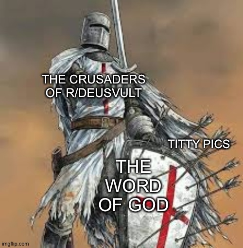 crusade | THE CRUSADERS OF R/DEUSVULT; THE WORD OF GOD; TITTY PICS | image tagged in crusade | made w/ Imgflip meme maker