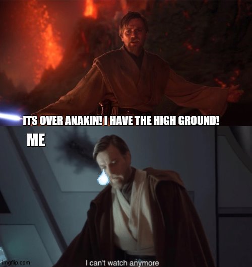 I Actually have to skip the scene | ITS OVER ANAKIN! I HAVE THE HIGH GROUND! ME | image tagged in obi wan kenobi,it's over anakin i have the high ground,high ground | made w/ Imgflip meme maker