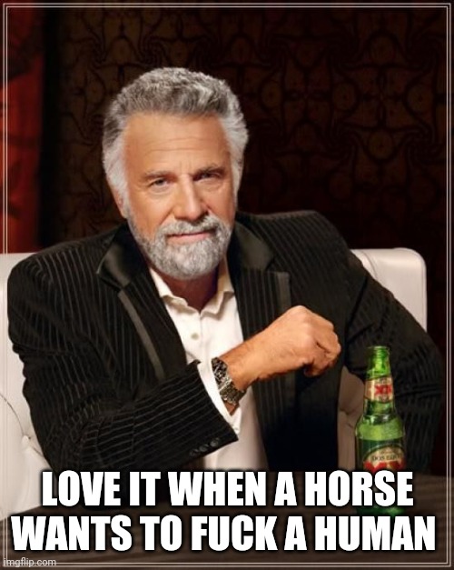 dos xx | LOVE IT WHEN A HORSE WANTS TO FUCK A HUMAN | image tagged in dos xx | made w/ Imgflip meme maker