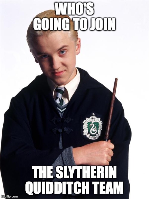 Same as the others | WHO'S GOING TO JOIN; THE SLYTHERIN QUIDDITCH TEAM | image tagged in draco malfoy,quidditch,team,captain | made w/ Imgflip meme maker