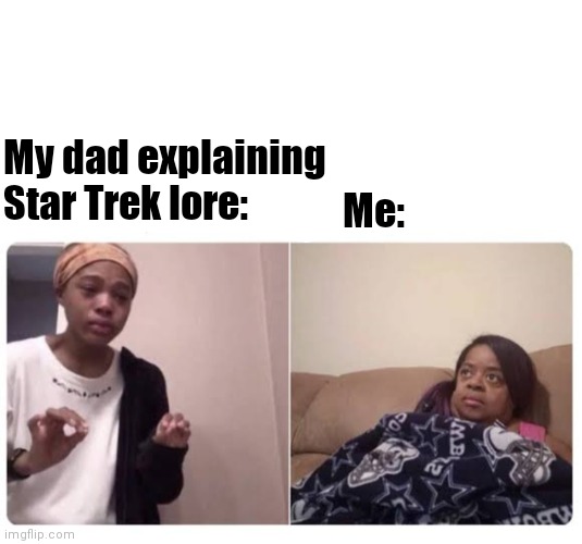 Me explaining to my mom | My dad explaining Star Trek lore:; Me: | image tagged in me explaining to my mom,trekkie,or how ever you spell it | made w/ Imgflip meme maker