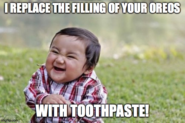 That tastes so nasty! | I REPLACE THE FILLING OF YOUR OREOS; WITH TOOTHPASTE! | image tagged in memes,evil toddler,oreos,toothpaste,nasty | made w/ Imgflip meme maker