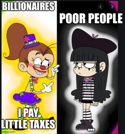 Billionaires are too rich | BILLIONAIRES; POOR PEOPLE; I PAY LITTLE TAXES; ... | image tagged in the loud house,memes,nickelodeon | made w/ Imgflip meme maker