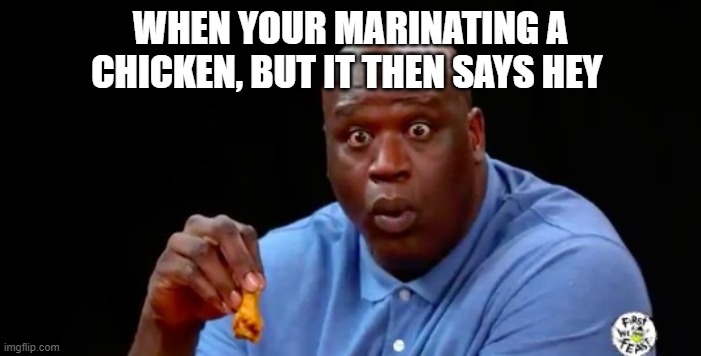 SHaq meme | WHEN YOUR MARINATING A CHICKEN, BUT IT THEN SAYS HEY | image tagged in surprised shaq | made w/ Imgflip meme maker