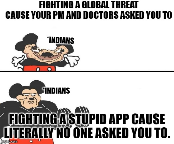 Micky Mouse | FIGHTING A GLOBAL THREAT CAUSE YOUR PM AND DOCTORS ASKED YOU TO; *INDIANS; *INDIANS; FIGHTING A STUPID APP CAUSE LITERALLY NO ONE ASKED YOU TO. | image tagged in micky mouse | made w/ Imgflip meme maker