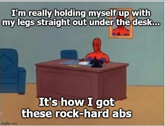 Spiderman Computer Desk Meme | I'm really holding myself up with my legs straight out under the desk... It's how I got these rock-hard abs | image tagged in memes,spiderman computer desk,spiderman | made w/ Imgflip meme maker