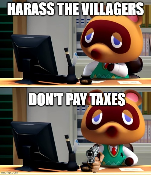 Tom Nook | HARASS THE VILLAGERS; DON'T PAY TAXES | image tagged in tom nook | made w/ Imgflip meme maker