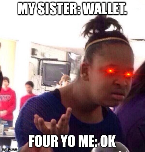 Memes | MY SISTER: WALLET. FOUR YO ME: OK | image tagged in memes,black girl wat | made w/ Imgflip meme maker